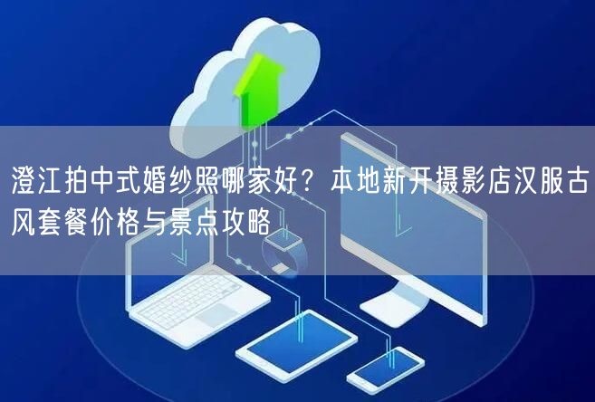 澄江拍中式婚纱照哪家好？本地新开摄影店汉服古风套餐价格与景点攻略