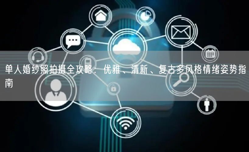 单人婚纱照拍摄全攻略:优雅、清新、复古多风格情绪姿势指南