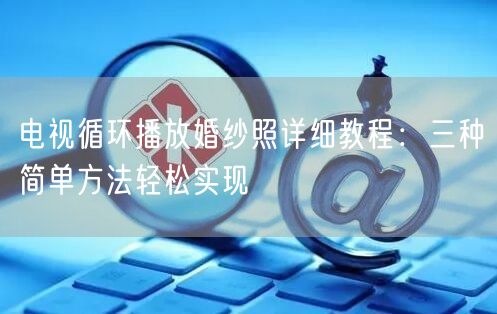 电视循环播放婚纱照详细教程：三种简单方法轻松实现
