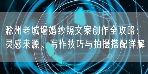 滁州老城墙婚纱照文案创作全攻略：灵感来源、写作技巧与拍摄搭配详解