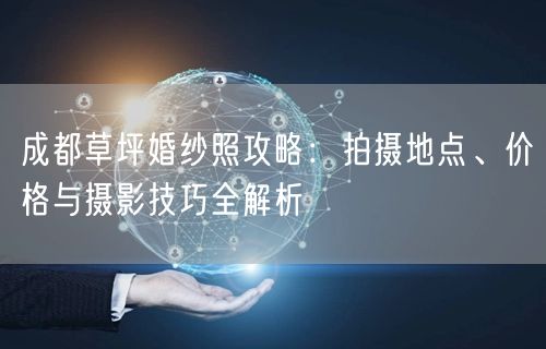成都草坪婚纱照攻略：拍摄地点、价格与摄影技巧全解析