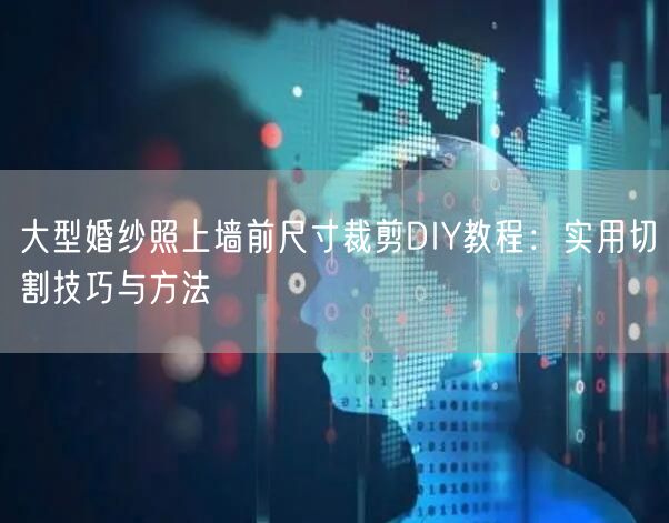 大型婚纱照上墙前尺寸裁剪DIY教程:实用切割技巧与方法