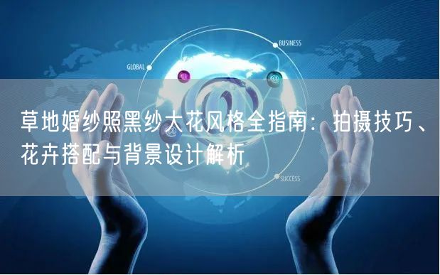 草地婚纱照黑纱大花风格全指南：拍摄技巧、花卉搭配与背景设计解析