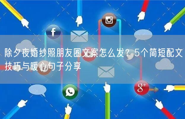 除夕夜婚纱照朋友圈文案怎么发？5个简短配文技巧与暖心句子分享
