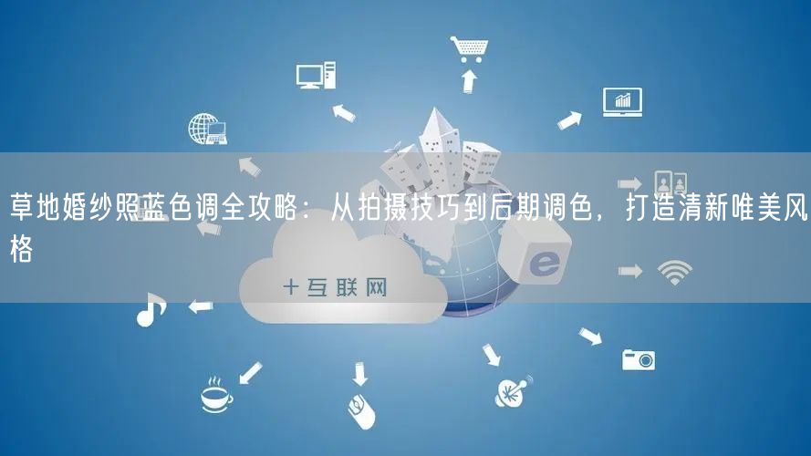 草地婚纱照蓝色调全攻略：从拍摄技巧到后期调色，打造清新唯美风格
