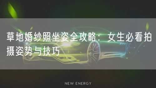 草地婚纱照坐姿全攻略：女生必看拍摄姿势与技巧