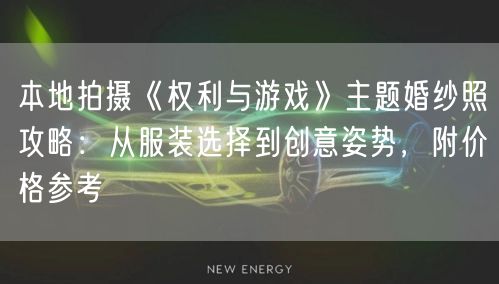 本地拍摄《权利与游戏》主题婚纱照攻略：从服装选择到创意姿势，附价格参考