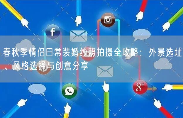 春秋季情侣日常装婚纱照拍摄全攻略：外景选址、风格选择与创意分享