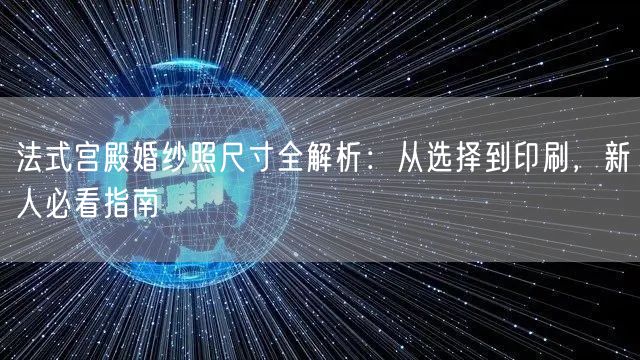 法式宫殿婚纱照尺寸全解析：从选择到印刷，新人必看指南