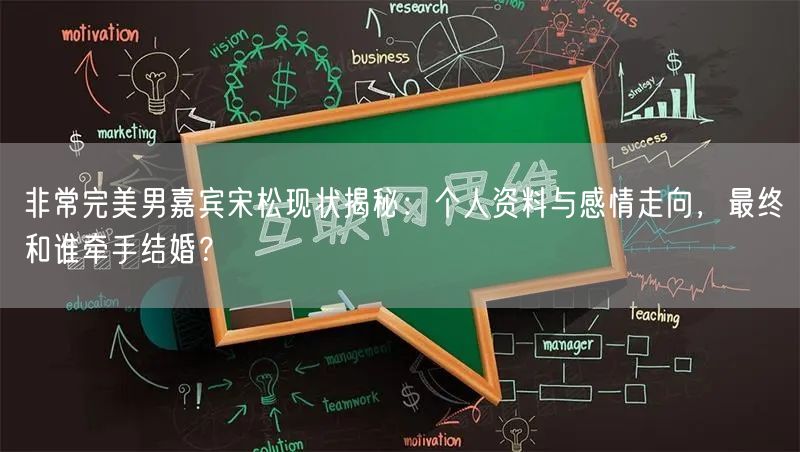 非常完美男嘉宾宋松现状揭秘:个人资料与感情走向,最终和谁牵手结婚?