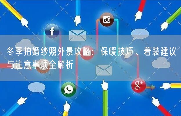 冬季拍婚纱照外景攻略：保暖技巧、着装建议与注意事项全解析
