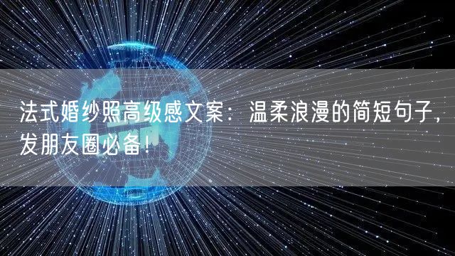 法式婚纱照高级感文案：温柔浪漫的简短句子，发朋友圈必备！