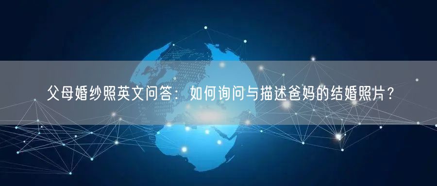 父母婚纱照英文问答：如何询问与描述爸妈的结婚照片？