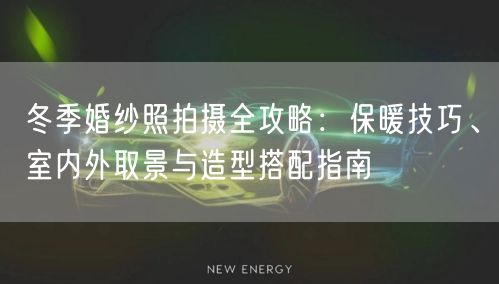 冬季婚纱照拍摄全攻略：保暖技巧、室内外取景与造型搭配指南