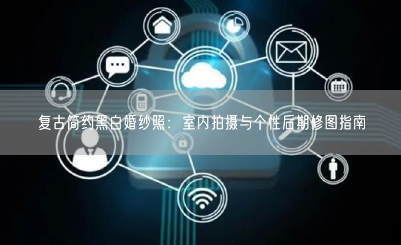 复古简约黑白婚纱照:室内拍摄与个性后期修图指南