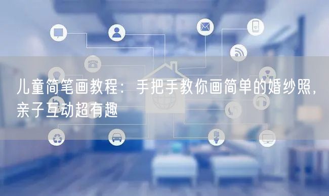 儿童简笔画教程:手把手教你画简单的婚纱照,亲子互动超有趣
