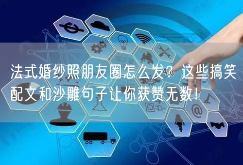 法式婚纱照朋友圈怎么发？这些搞笑配文和沙雕句子让你获赞无数！