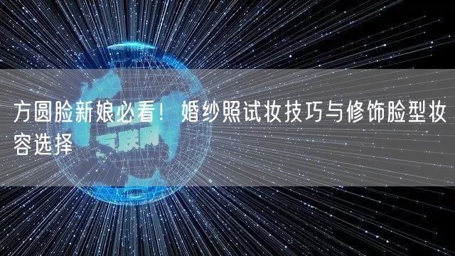 方圆脸新娘必看！婚纱照试妆技巧与修饰脸型妆容选择