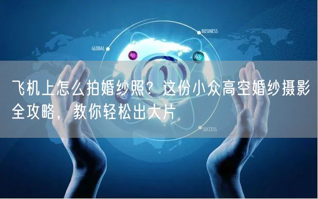 飞机上怎么拍婚纱照？这份小众高空婚纱摄影全攻略，教你轻松出大片