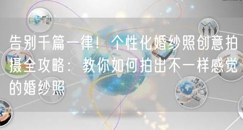 告别千篇一律！个性化婚纱照创意拍摄全攻略：教你如何拍出不一样感觉的婚纱照