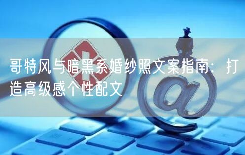 哥特风与暗黑系婚纱照文案指南:打造高级感个性配文
