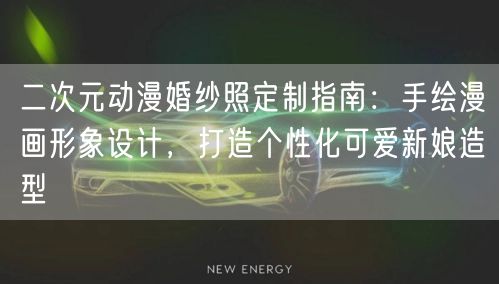 二次元动漫婚纱照定制指南：手绘漫画形象设计，打造个性化可爱新娘造型