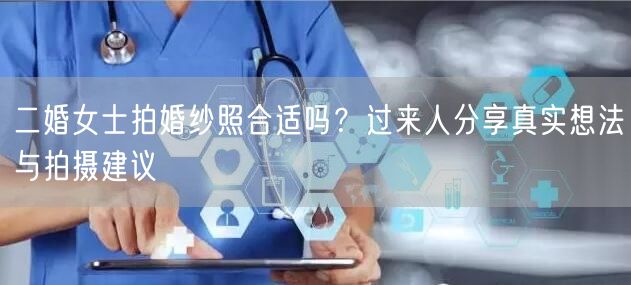 二婚女士拍婚纱照合适吗?过来人分享真实想法与拍摄建议