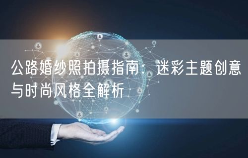 公路婚纱照拍摄指南：迷彩主题创意与时尚风格全解析