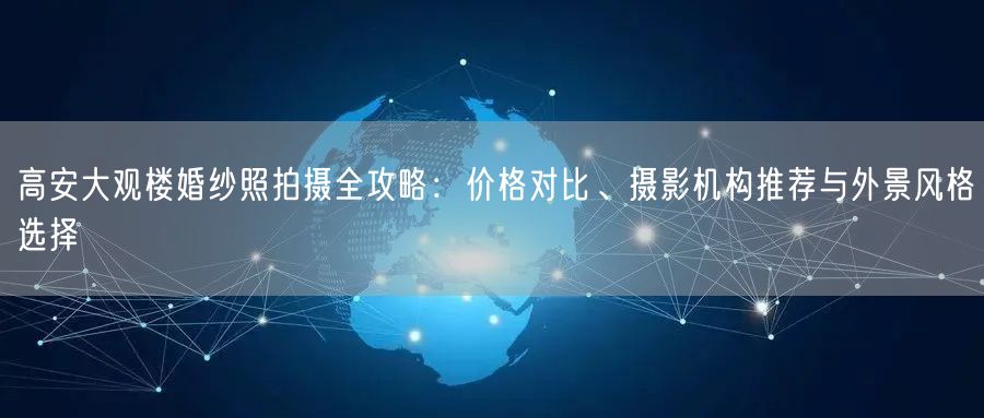 高安大观楼婚纱照拍摄全攻略：价格对比、摄影机构推荐与外景风格选择