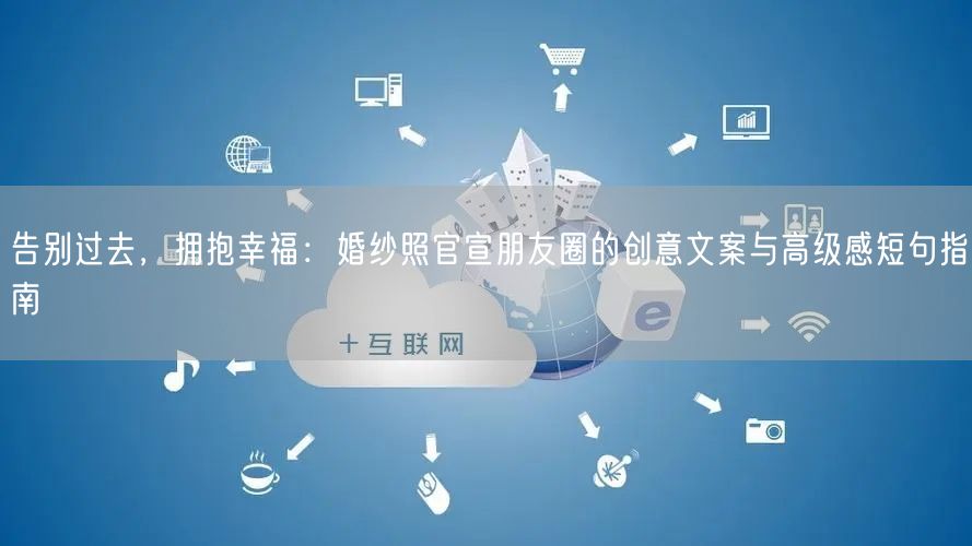 告别过去,拥抱幸福:婚纱照官宣朋友圈的创意文案与高级感短句指南
