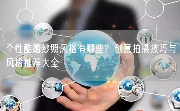 个性酷婚纱照风格有哪些?创意拍摄技巧与风格推荐大全