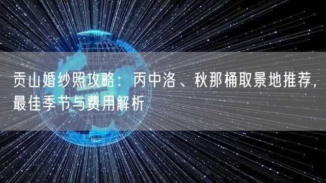 贡山婚纱照攻略：丙中洛、秋那桶取景地推荐，最佳季节与费用解析
