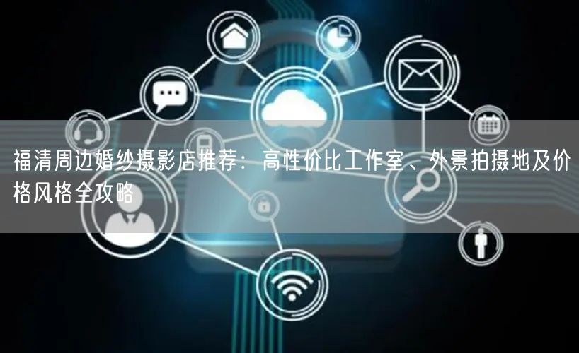 福清周边婚纱摄影店推荐：高性价比工作室、外景拍摄地及价格风格全攻略