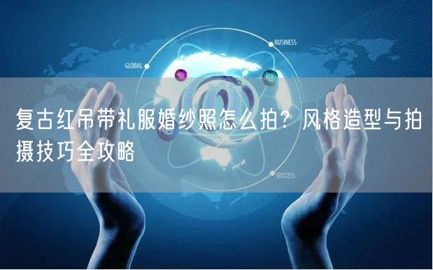 复古红吊带礼服婚纱照怎么拍?风格造型与拍摄技巧全攻略