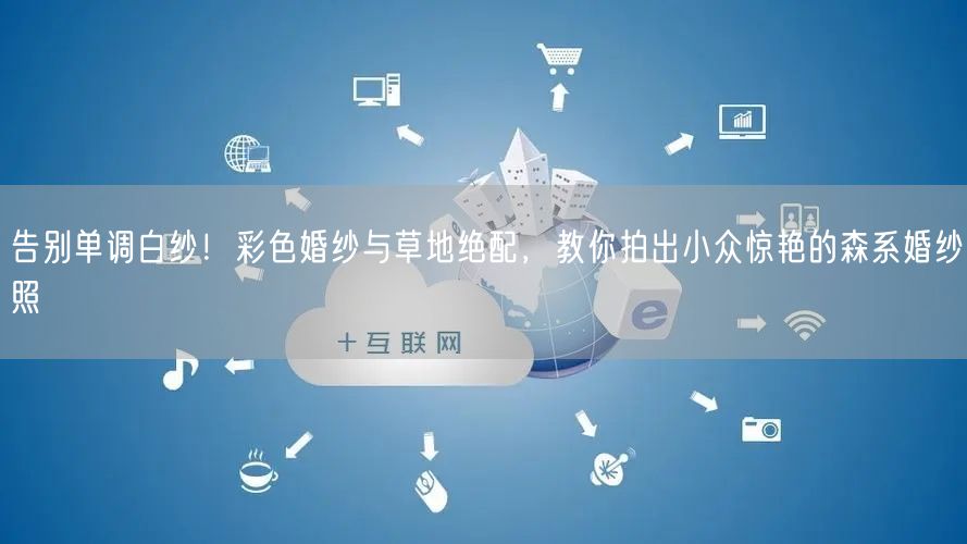 告别单调白纱!彩色婚纱与草地绝配,教你拍出小众惊艳的森系婚纱照
