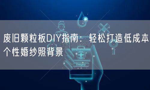 废旧颗粒板DIY指南:轻松打造低成本个性婚纱照背景