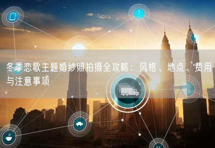 冬季恋歌主题婚纱照拍摄全攻略:风格、地点、费用与注意事项