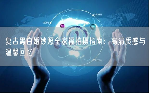 复古黑白婚纱照全家福拍摄指南：高清质感与温馨回忆