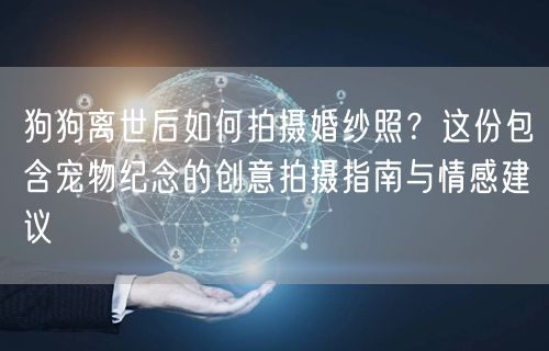 狗狗离世后如何拍摄婚纱照?这份包含宠物纪念的创意拍摄指南与情感建议