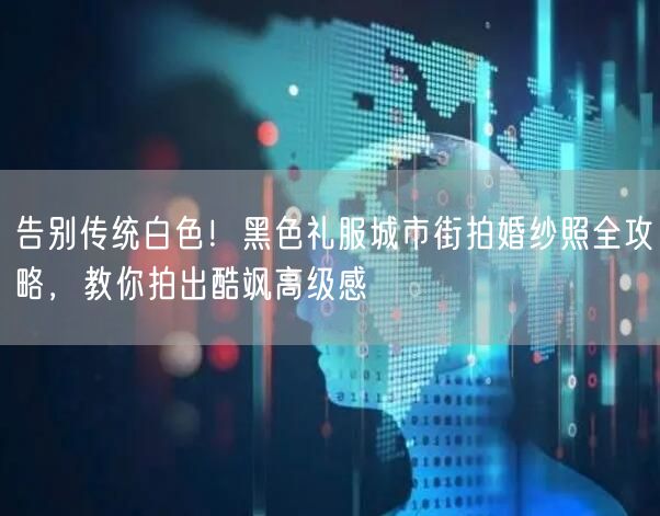 告别传统白色！黑色礼服城市街拍婚纱照全攻略，教你拍出酷飒高级感