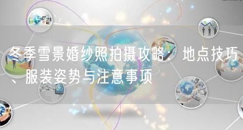冬季雪景婚纱照拍摄攻略：地点技巧、服装姿势与注意事项
