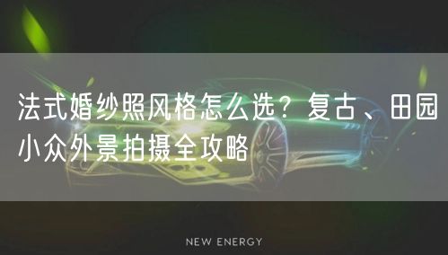 法式婚纱照风格怎么选？复古、田园小众外景拍摄全攻略