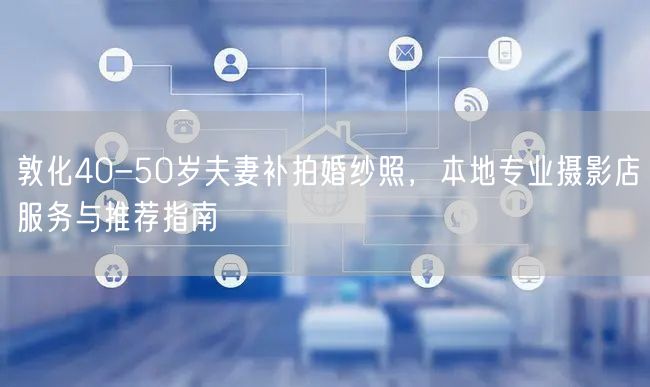 敦化40-50岁夫妻补拍婚纱照，本地专业摄影店服务与推荐指南