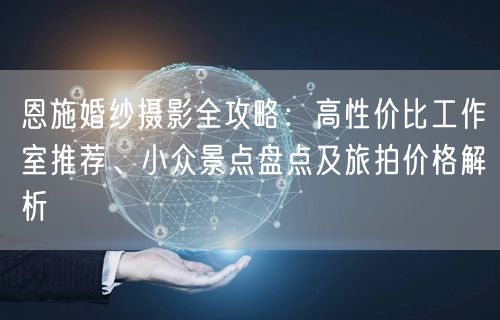恩施婚纱摄影全攻略：高性价比工作室推荐、小众景点盘点及旅拍价格解析