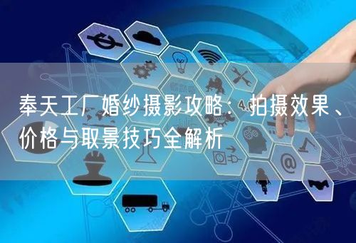 奉天工厂婚纱摄影攻略：拍摄效果、价格与取景技巧全解析