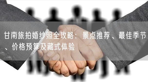 甘南旅拍婚纱照全攻略：景点推荐、最佳季节、价格预算及藏式体验
