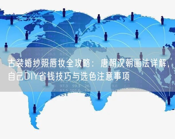 古装婚纱照唇妆全攻略：唐朝汉朝画法详解，自己DIY省钱技巧与选色注意事项