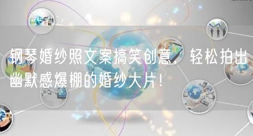 钢琴婚纱照文案搞笑创意，轻松拍出幽默感爆棚的婚纱大片！