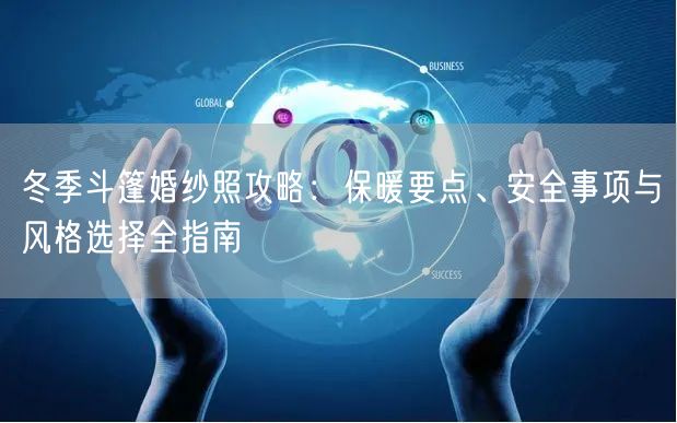 冬季斗篷婚纱照攻略：保暖要点、安全事项与风格选择全指南