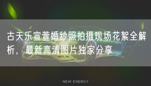 古天乐宣萱婚纱照拍摄现场花絮全解析,最新高清图片独家分享